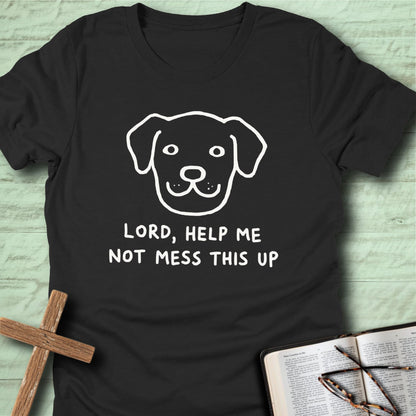 Lord, Help Me Not Mess This Up T-Shirt