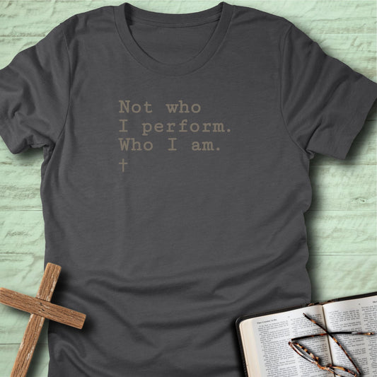 Not who I perform. Who I am, T-Shirt