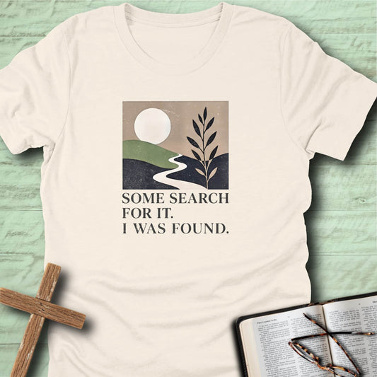 Some Search for It. I was Found. T-Shirt