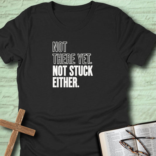 Not There Yet. Not Stuck Either. T-Shirt