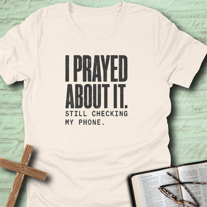 I Prayed About It. Still Checking My Phone. T-Shirt