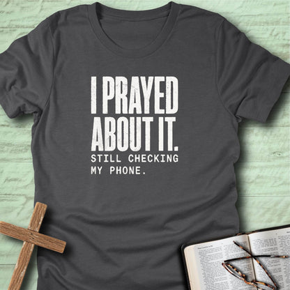I Prayed About It. Still Checking My Phone. T-Shirt