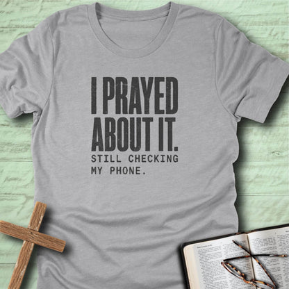 I Prayed About It. Still Checking My Phone. T-Shirt